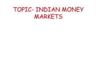 TOPIC- INDIAN MONEY
MARKETS
 