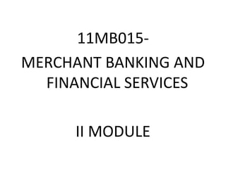 11MB015-
MERCHANT BANKING AND
FINANCIAL SERVICES
II MODULE
 