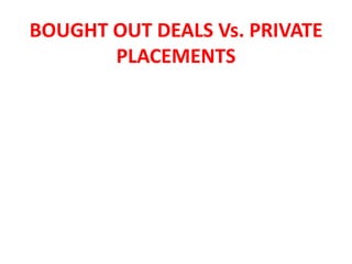 BOUGHT OUT DEALS Vs. PRIVATE
PLACEMENTS
 