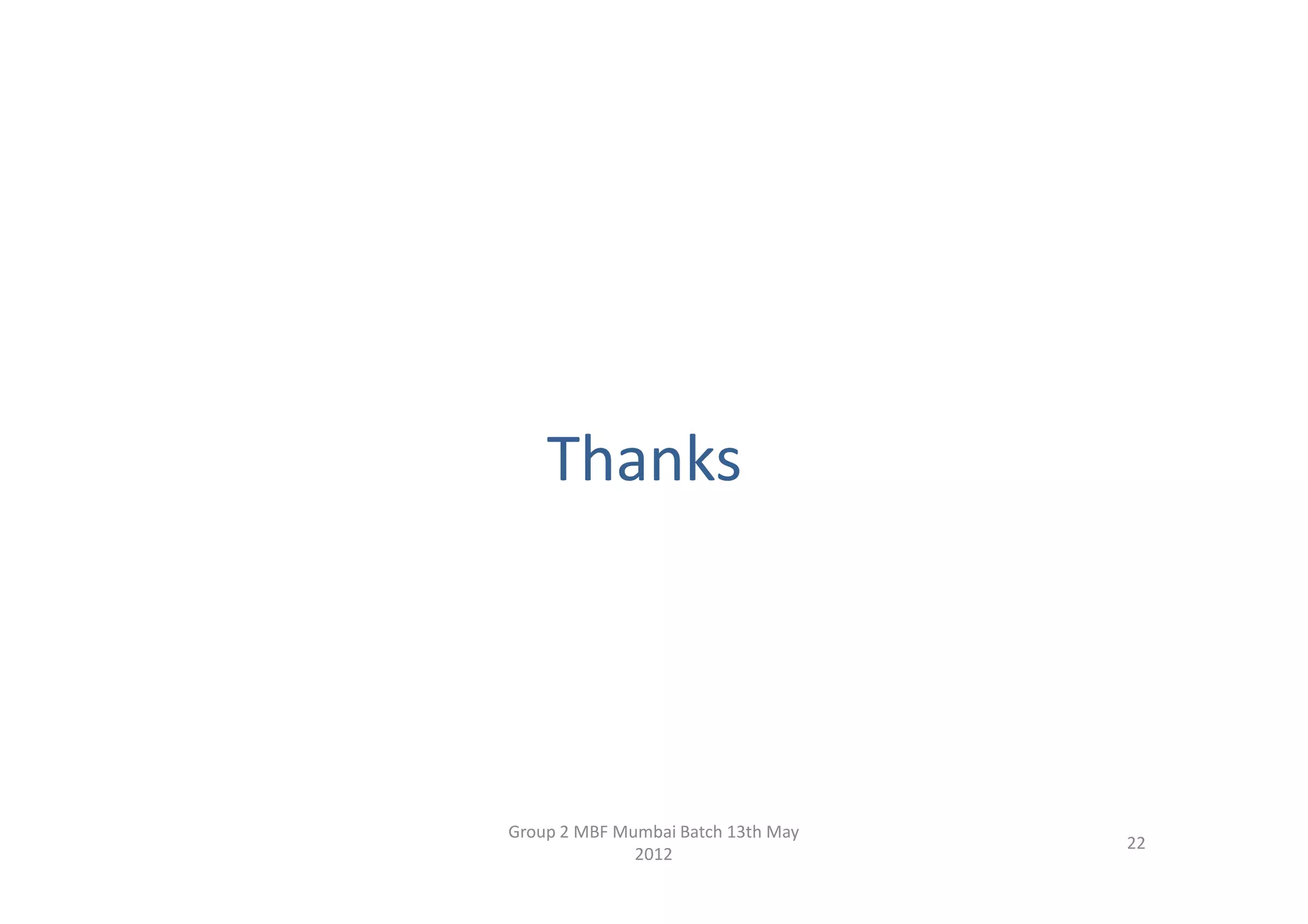 Thanks




Group 2 MBF Mumbai Batch 13th May
                                    22
              2012
 