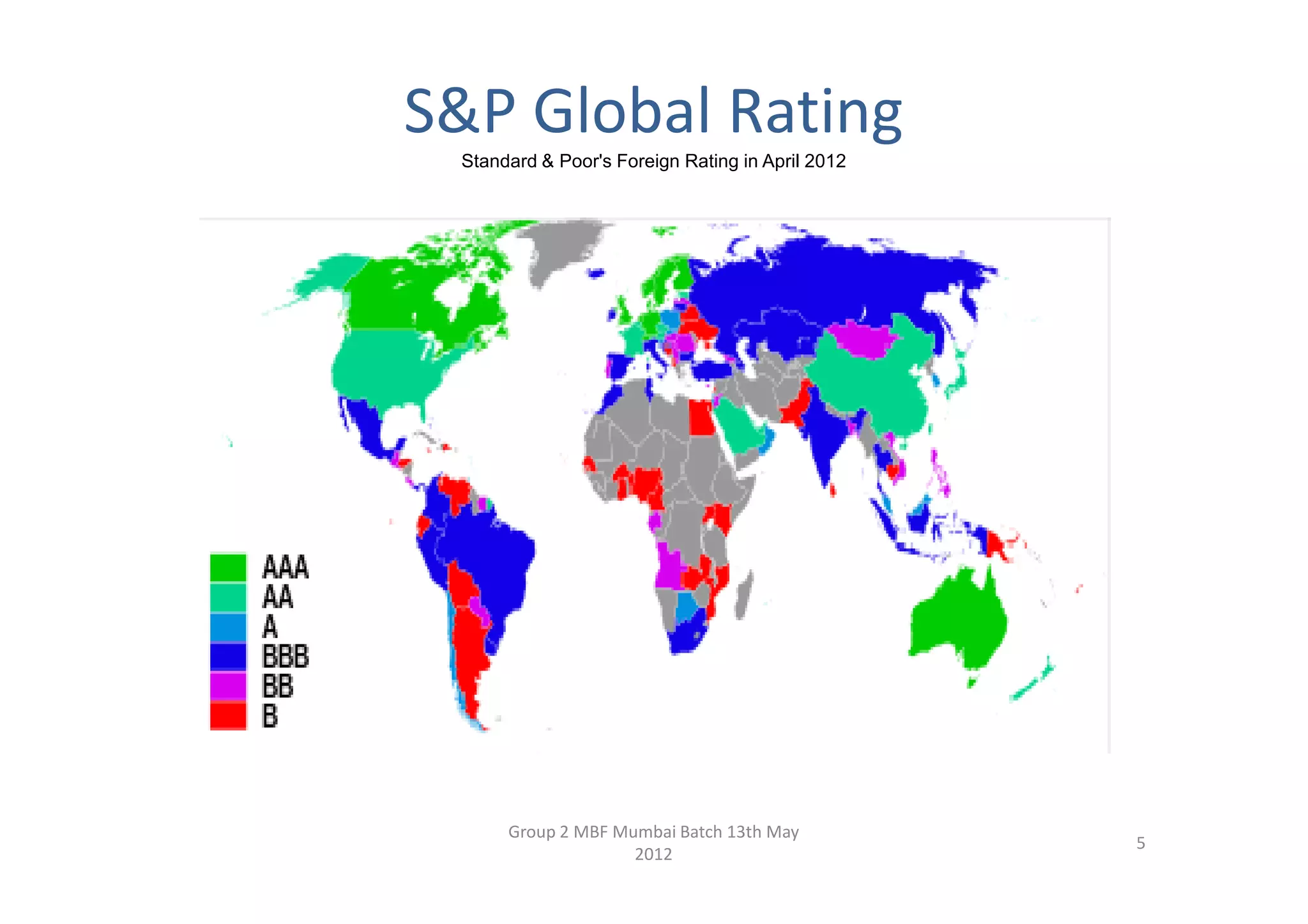 S&P Global Rating
 Standard & Poor's Foreign Rating in April 2012




      Group 2 MBF Mumbai Batch 13th May
                                                  5
                    2012
 
