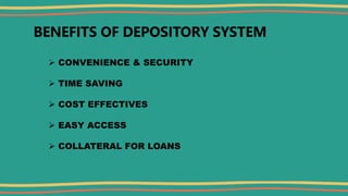 BENEFITS OF DEPOSITORY SYSTEM
 CONVENIENCE & SECURITY
 TIME SAVING
 COST EFFECTIVES
 EASY ACCESS
 COLLATERAL FOR LOANS
 