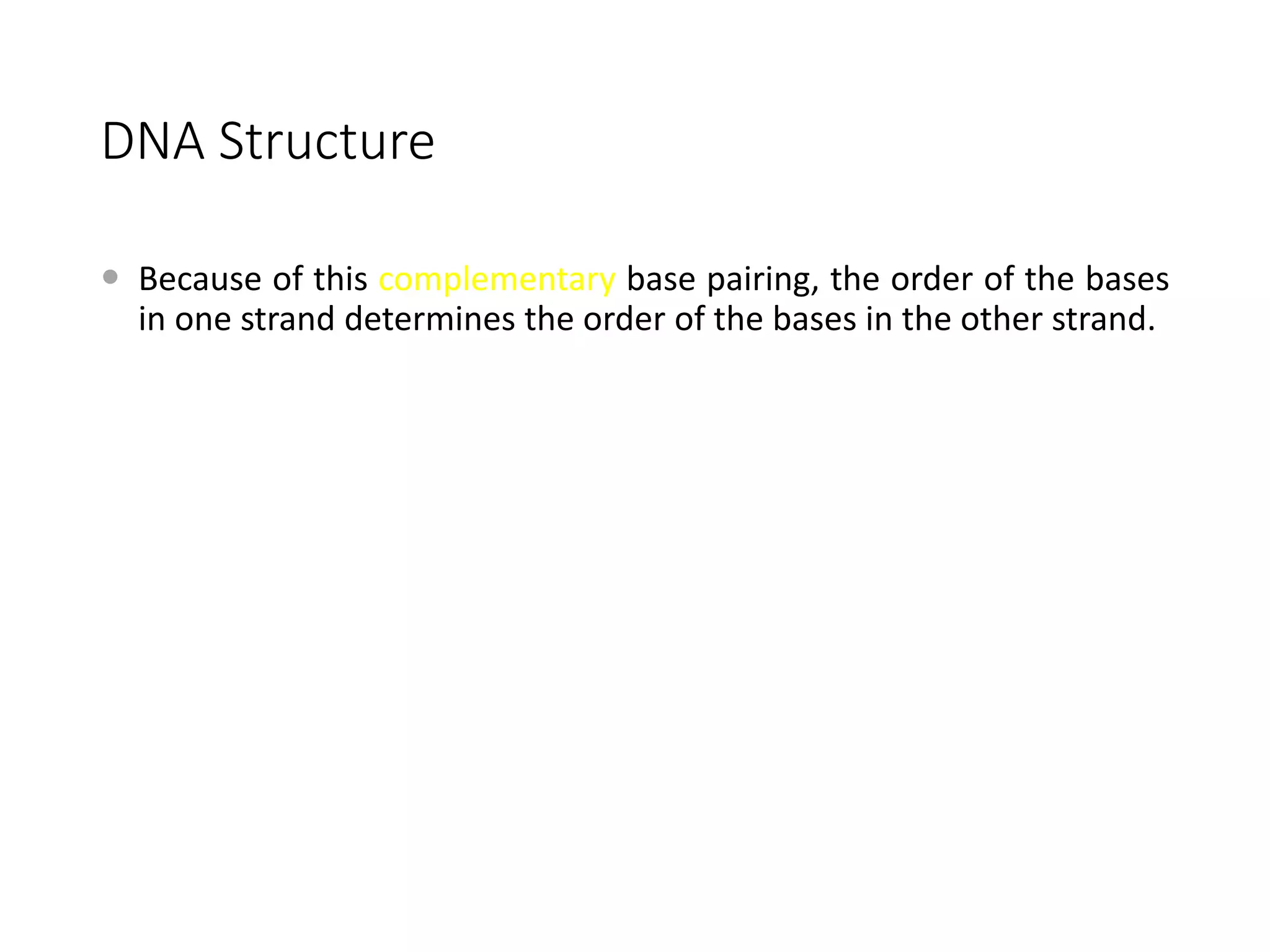 DNA Structure
 Because of this complementary base pairing, the order of the bases
in one strand determines the order of the bases in the other strand.
 