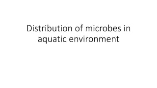 Distribution of microbes in
aquatic environment
 