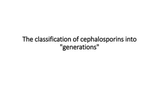 The classification of cephalosporins into
"generations"
 