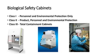 Biological Safety Cabinets
• Class I - Personnel and Environmental Protection Only
• Class II - Product, Personnel and Environmental Protection
• Class III - Total Containment Cabinets
 