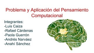 Problema y Aplicación del Pensamiento
Computacional
Integrantes:
-Luis Caiza
-Rafael Cárdenas
-Paola Guerrón
-Andrés Narváez
-Anahí Sánchez
 