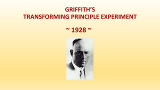 GRIFFITH’S
TRANSFORMING PRINCIPLE EXPERIMENT
~ 1928 ~
 