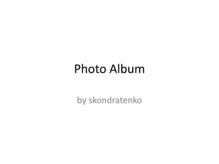 Photo Album,[object Object],by skondratenko,[object Object]