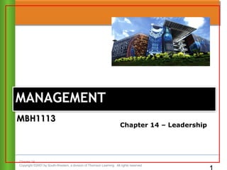 Chapter 14
Copyright ©2007 by South-Western, a division of Thomson Learning. All rights reserved
MANAGEMENTMANAGEMENT
Chapter 14 – Leadership
MBH1113MBH1113
 