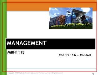 Chapter 16
Copyright ©2007 by South-Western, a division of Thomson Learning. All rights reserved
MANAGEMENTMANAGEMENT
Chapter 16 – Control
MBH1113MBH1113
 