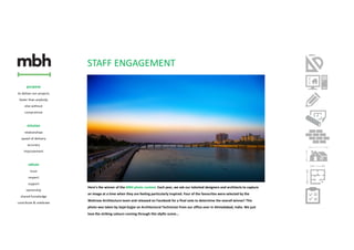 STAFF ENGAGEMENT
Here’s the winner of the MBH photo contest. Each year, we ask our talented designers and architects to capture
an image at a time when they are feeling particularly inspired. Four of the favourites were selected by the
Waitrose Architecture team and released on Facebook for a final vote to determine the overall winner! This
photo was taken by Sejal Gajjar an Architectural Technician from our office over in Ahmedabad, India. We just
love the striking colours running through this idyllic scene...
 