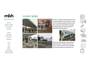 CLIENT NEWS
Our client, BP again kept us busy this year with several
site upgrades, KDRB, Re-tanks and Extensions. To name
a few, we completed Kensington Simply Food Connect
with a new forecourt, Sales building and tanks (left),
Sevenbridge Simply Food Connect, Cross Keys SFC,
Ravenscroft SFC and Holsworthy SFC.
We also successfully rolled-out a large programme of
AdBlue tanks for BP. The AdBlue new pumps mean
drivers of commercial vehicles can fill up with AdBlue
when they refuel without even moving their truck!
 