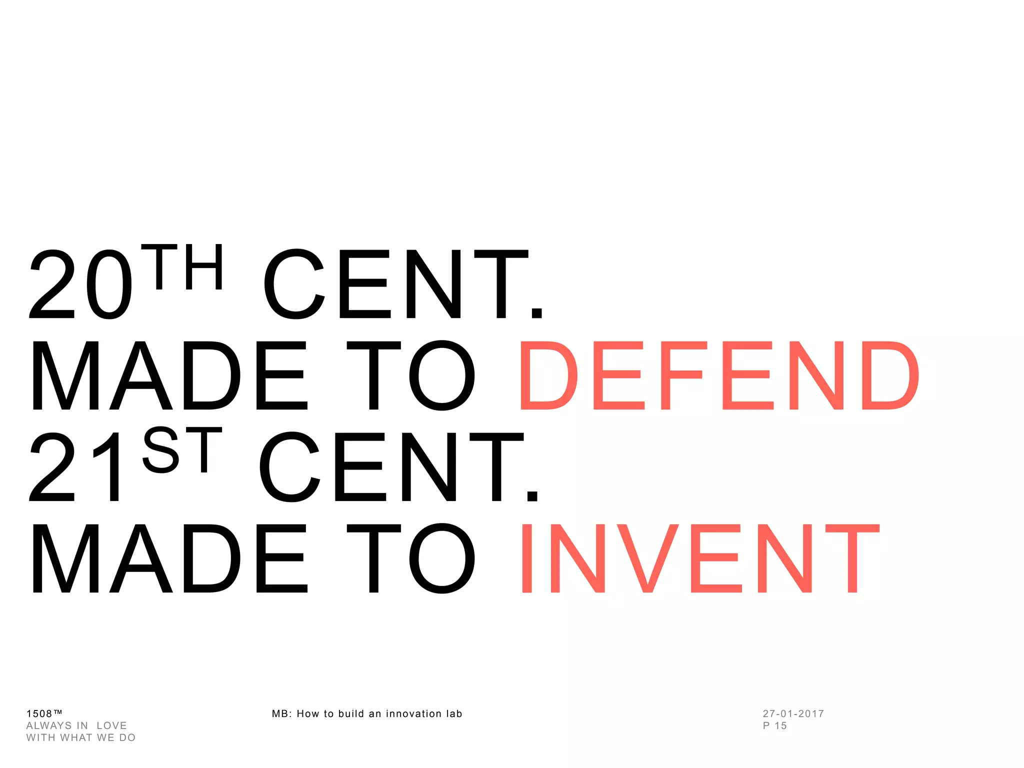 1508™ MB: How to build an innovation
lab
20TH CENT.
MADE TO DEFEND
21ST CENT.
MADE TO INVENT
 