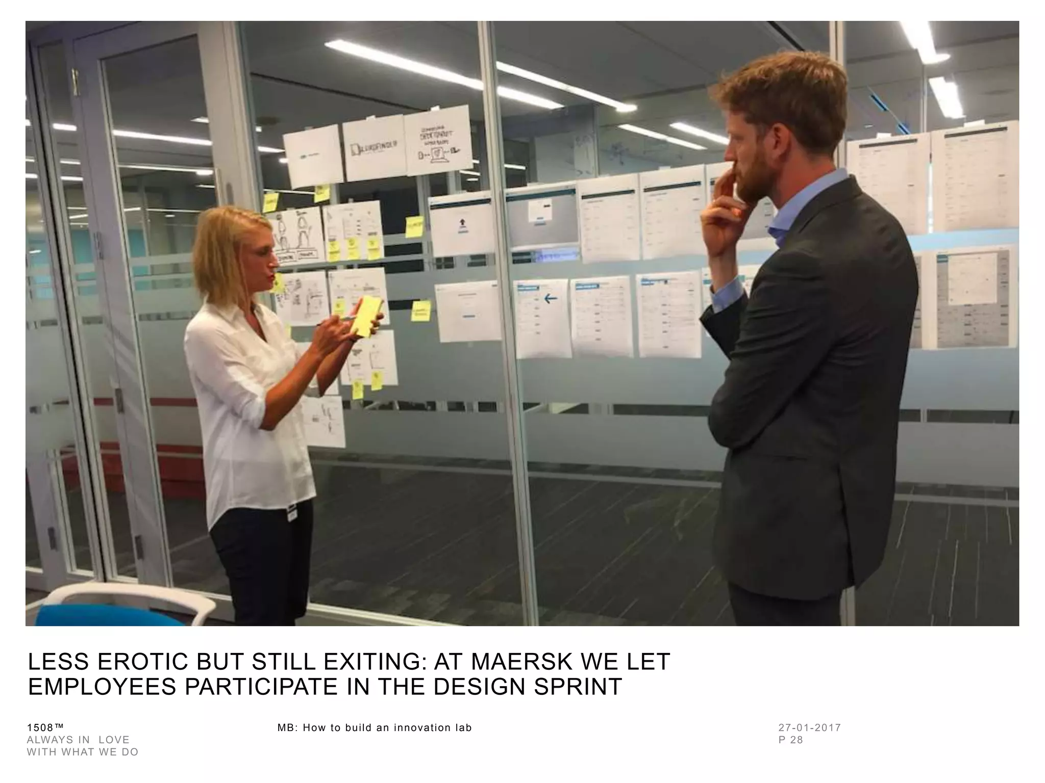 1508™ MB: How to build an innovation
lab
LESS EROTIC BUT STILL EXITING: AT MAERSK WE LET
EMPLOYEES PARTICIPATE IN THE DESIGN SPRINT
 