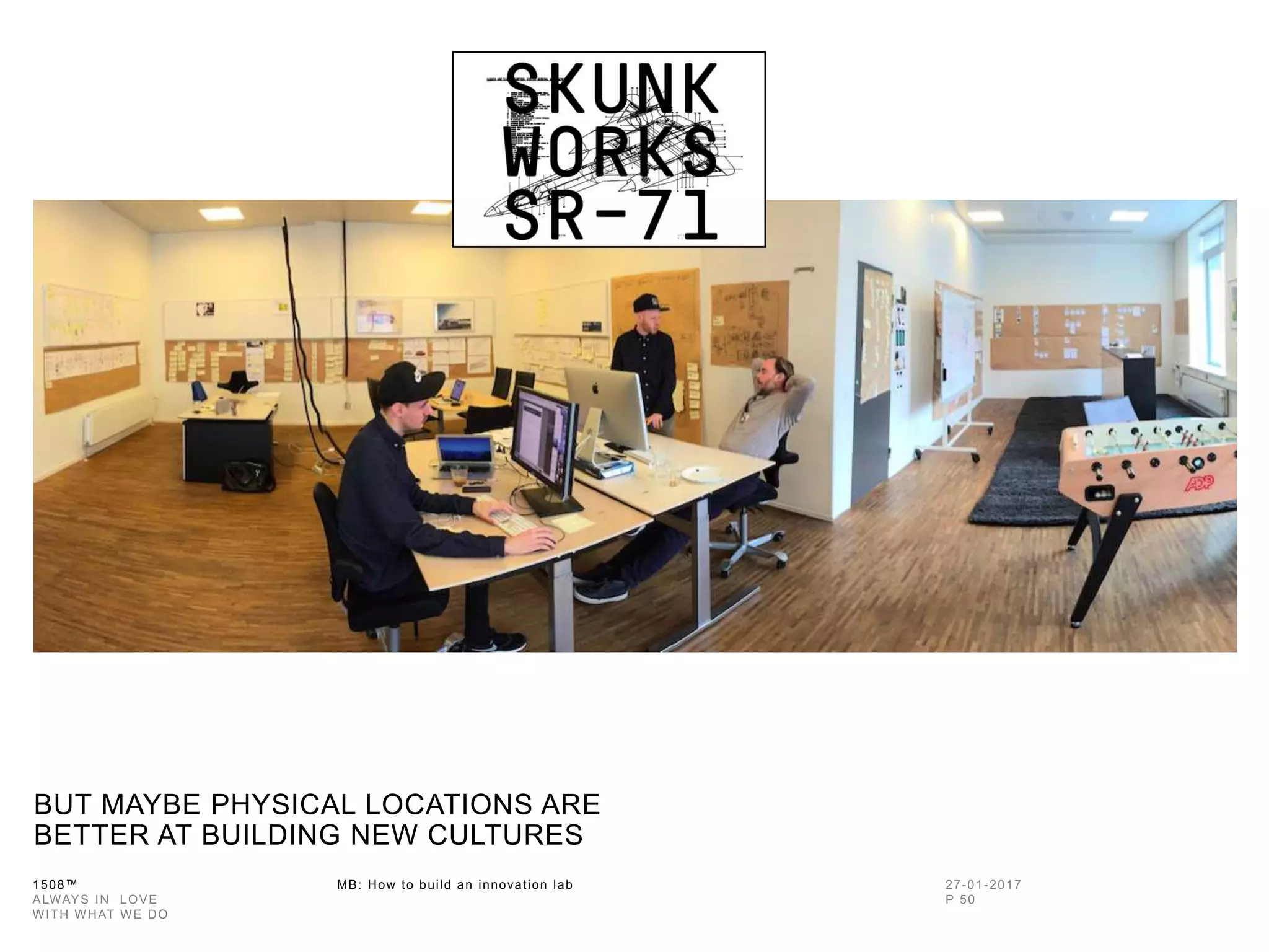 1508™ MB: How to build an innovation
lab
BUT MAYBE PHYSICAL LOCATIONS ARE
BETTER AT BUILDING NEW CULTURES
 