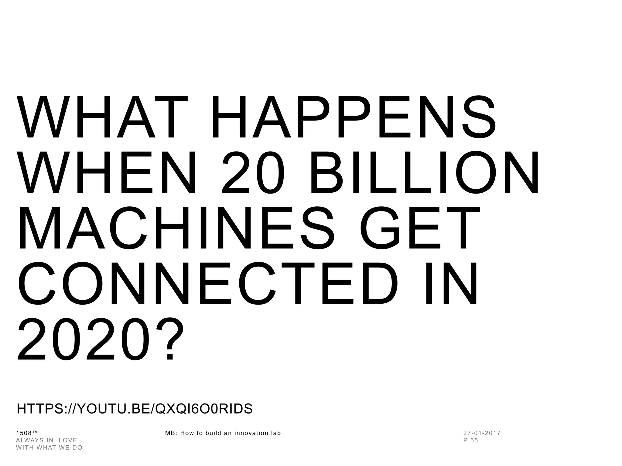 1508™ MB: How to build an innovation
lab
WHAT HAPPENS
WHEN 20 BILLION
MACHINES GET
CONNECTED IN
2020?
HTTPS://YOUTU.BE/QXQI6O0RIDS
 