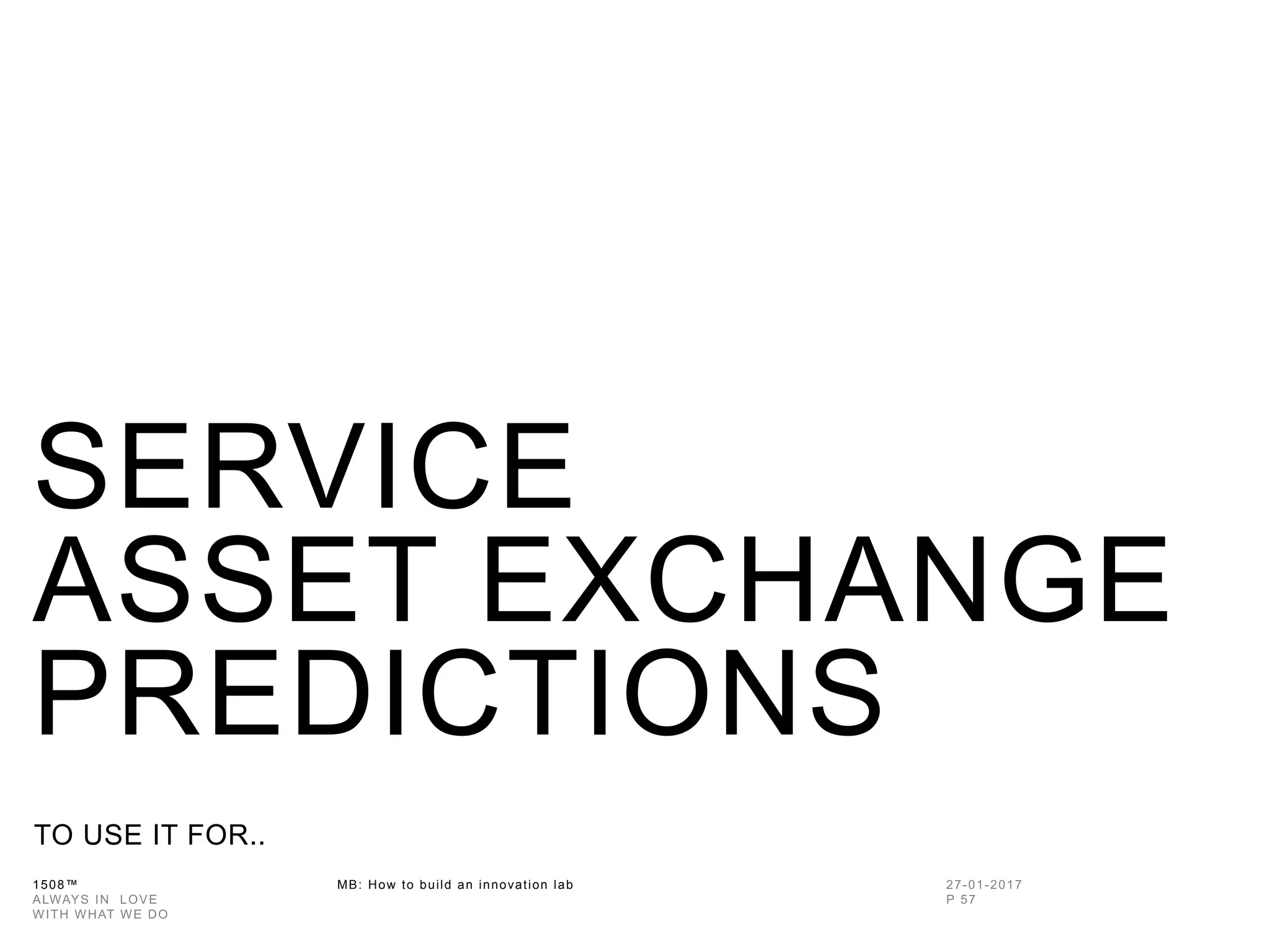 1508™ MB: How to build an innovation
lab
SERVICE
ASSET EXCHANGE
PREDICTIONS
TO USE IT FOR..
 