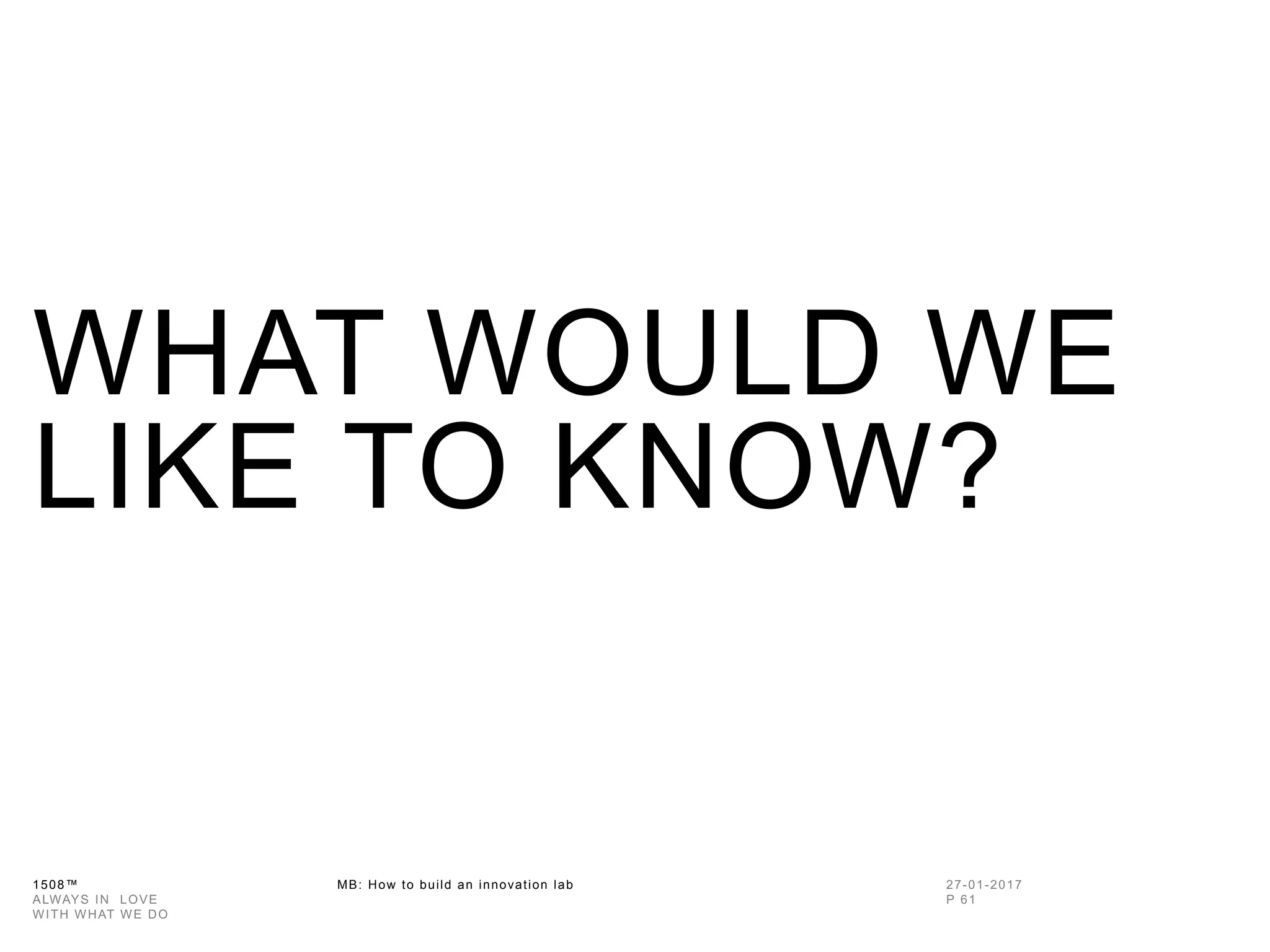 1508™ MB: How to build an innovation
lab
WHAT WOULD WE
LIKE TO KNOW?
 