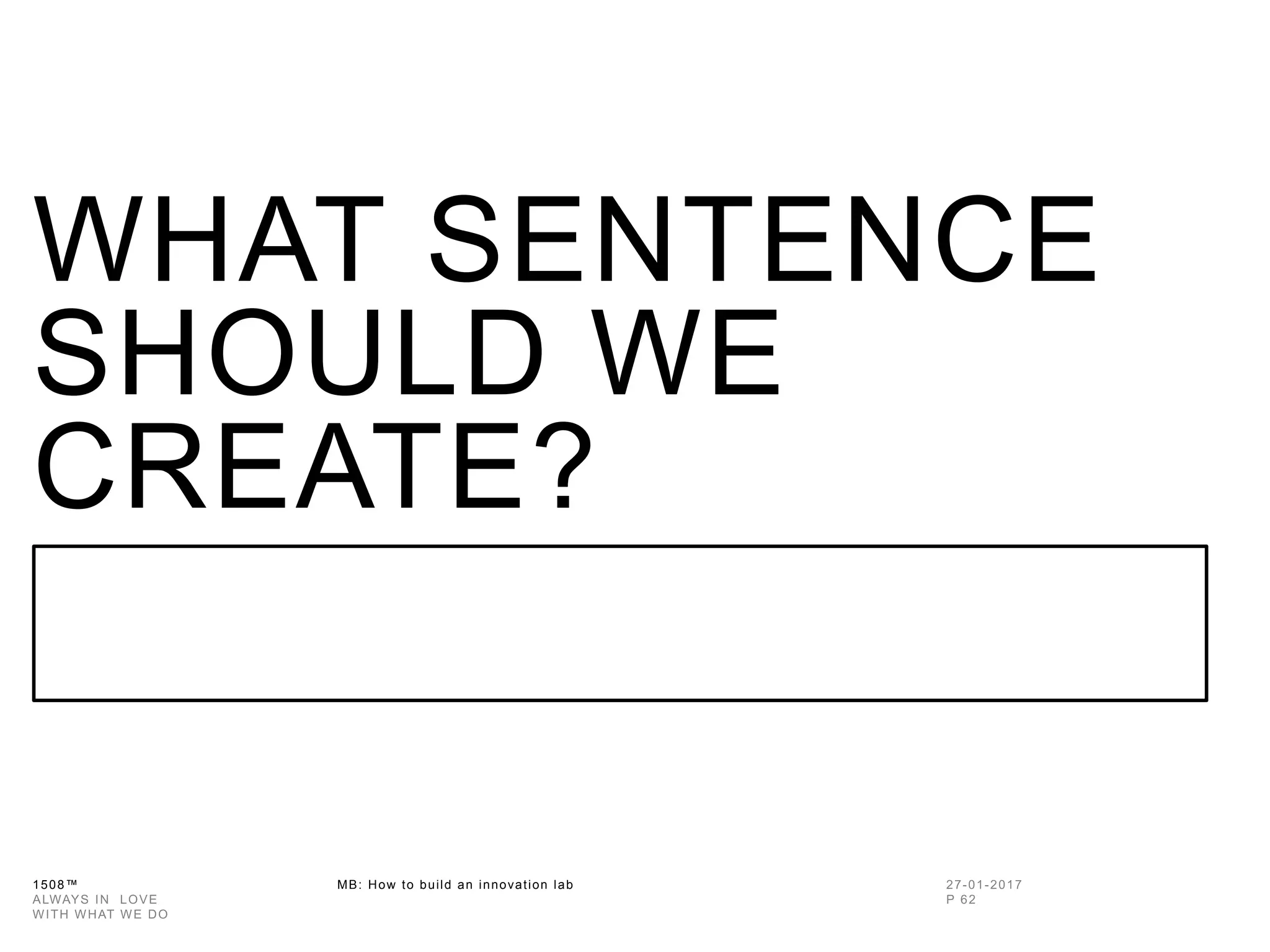 1508™ MB: How to build an innovation
lab
WHAT SENTENCE
SHOULD WE
CREATE?
 