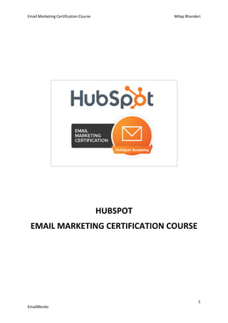 Email Marketing Certification Course Milap Bhanderi
1
EmailMonks
HUBSPOT
EMAIL MARKETING CERTIFICATION COURSE
 