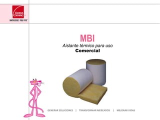 MBI AislantetérmicoparausoComercial GENERAR SOLUCIONES    |    TRANSFORMAR MERCADOS     |    MEJORAR VIDAS 