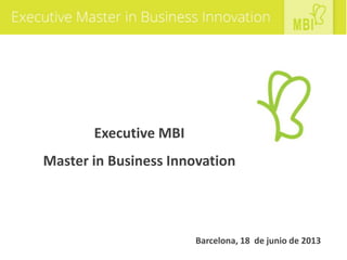 Executive MBI
Master in Business Innovation
Barcelona, 18 de junio de 2013
 