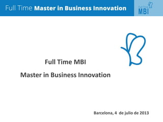 Full Time MBI
Master in Business Innovation
Barcelona, 4 de julio de 2013
 