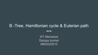 B -Tree, Hamiltonian cycle & Eulerian path
IIIT Allahabad
Sanjay kumar
MBI2020015
 