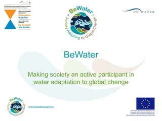 BeWater
Making society an active participant in
water adaptation to global change
 