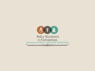 Baby Boomers e Fantasmas - um pouco sobre o mercado imobiliário