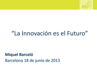 “La Innovación es el Futuro”
Miquel Barceló
Barcelona 18 de junio de 2013
 