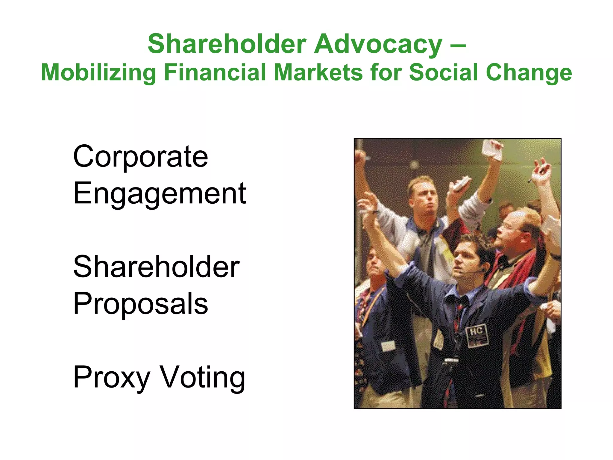 Shareholder Advocacy – Mobilizing Financial Markets for Social Change Corporate Engagement  Shareholder Proposals Proxy Voting 