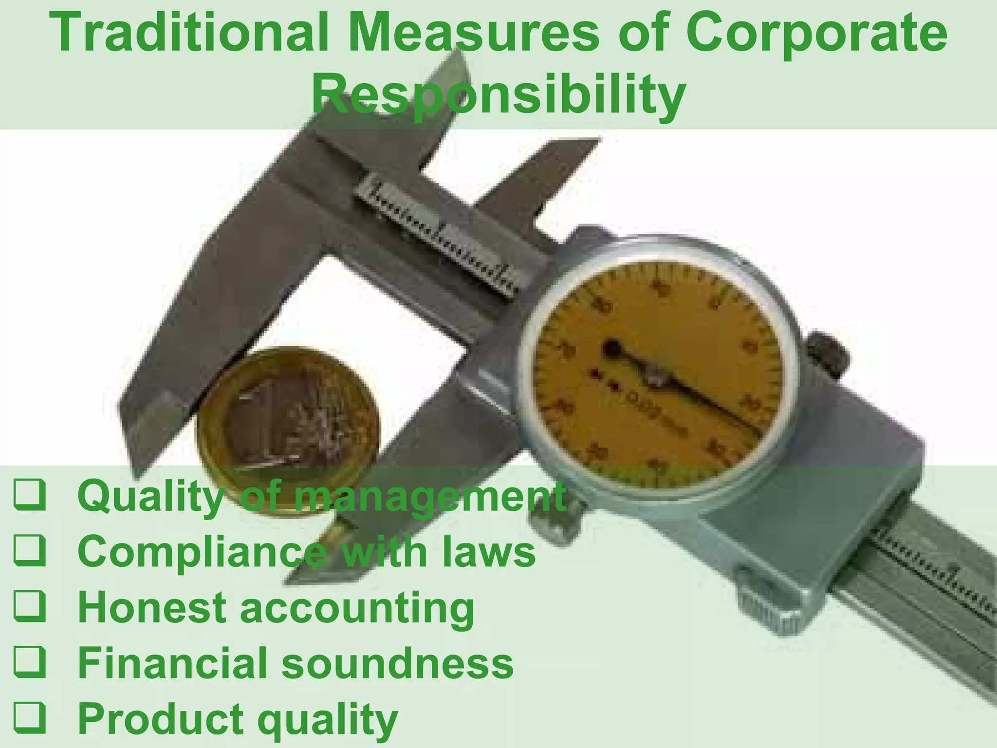 Traditional Measures of Corporate Responsibility Quality of management Compliance with laws Honest accounting Financial soundness Product quality 