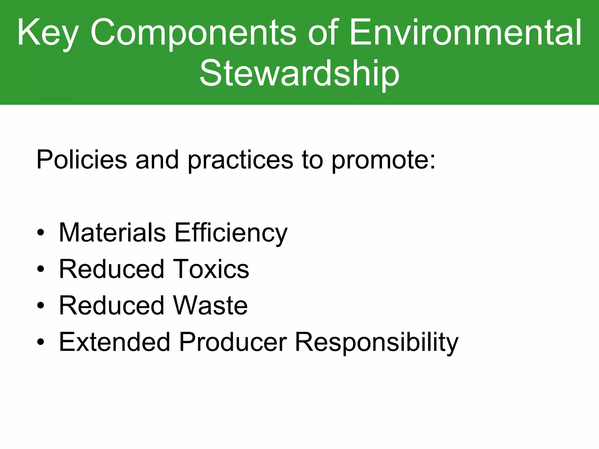 Key Components of Environmental Stewardship Policies and practices to promote: Materials Efficiency Reduced Toxics Reduced Waste Extended Producer Responsibility 