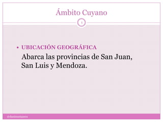 Ámbito Cuyano
@danimusiquera
1
 UBICACIÓN GEOGRÁFICA
Abarca las provincias de San Juan,
San Luis y Mendoza.
 