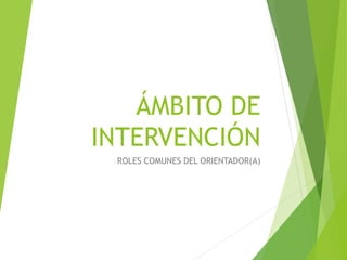 ÁMBITO DE
INTERVENCIÓN
ROLES COMUNES DEL ORIENTADOR(A)
 