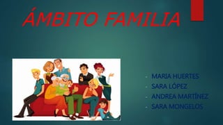 ÁMBITO FAMILIA
- MARIA HUERTES
- SARA LÓPEZ
- ANDREA MARTÍNEZ
- SARA MONGELOS
 