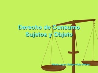Derecho de Consumo Sujetos y Objeto María Laura Estigarribia Bieber 