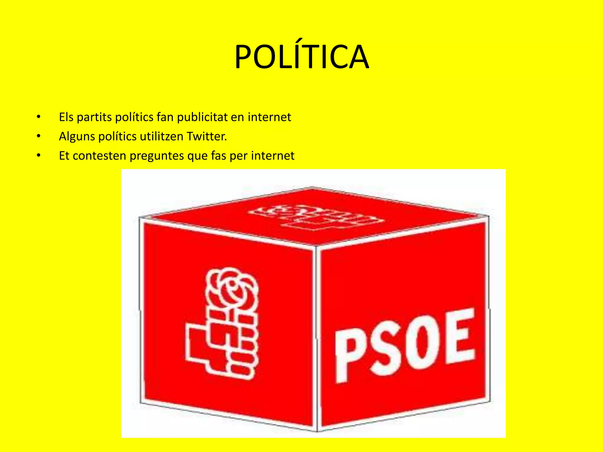 POLÍTICA
•   Els partits polítics fan publicitat en internet
•   Alguns polítics utilitzen Twitter.
•   Et contesten preguntes que fas per internet
 