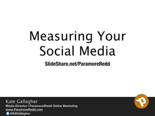 Measuring Your
                Social Media
                         SlideShare.net/ParamoreRedd




Kate Gallagher
Media Director | Paramore|Redd Online Marketing
www.ParamoreRedd.com
  @K8Gallagher
 