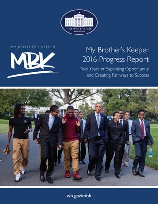 My Brother’s Keeper
2016 Progress Report
Two Years of Expanding Opportunity
and Creating Pathways to Success
wh.gov/mbk
 