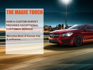 THE MAGIC TOUCH
HOW A CUSTOM SURVEY
PROVIDES EXCEPTIONAL
CUSTOMER SERVICE
Mercedes-Benz of Kansas City
& emfluence
 