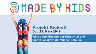 Werde zum Booster der Kreativität und
Innovationskraft der Wiener Schulen.
Projekt Kick-off
Do., 23. März 2017
 