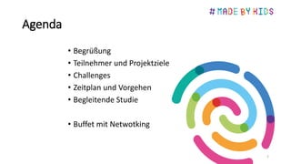 Agenda
• Begrüßung
• Teilnehmer und Projektziele
• Challenges
• Zeitplan und Vorgehen
• Begleitende Studie
• Buffet mit Netwotking
2
 