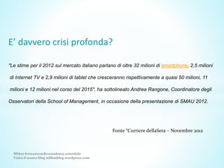 E’ davvero crisi profonda?
"Le stime per il 2012 sul mercato italiano parlano di oltre 32 milioni di smartphone, 2,5 milio...