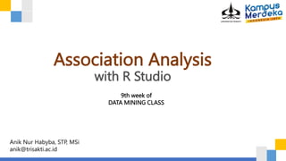 Association Analysis
with R Studio
9th week of
DATA MINING CLASS
Anik Nur Habyba, STP, MSi
anik@trisakti.ac.id
 