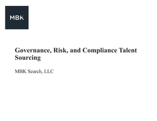 Governance, Risk, and Compliance Talent
Sourcing
MBK Search, LLC
 