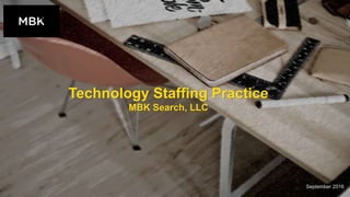 September 2016
Technology Staffing Practice
MBK Search, LLC
 