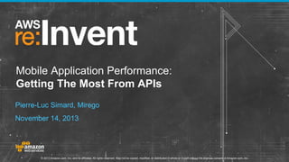 Mobile Application Performance:
Getting The Most From APIs
Pierre-Luc Simard, Mirego
November 14, 2013

© 2013 Amazon.com, Inc. and its affiliates. All rights reserved. May not be copied, modified, or distributed in whole or in part without the express consent of Amazon.com, Inc.

 